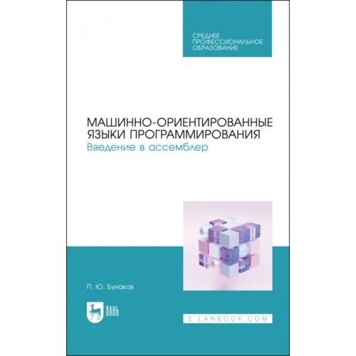 Лань Машинно-ориентированные языки программирования. Введение в ассемблер. Учебное пособие Бунаков Павел Юрьевич