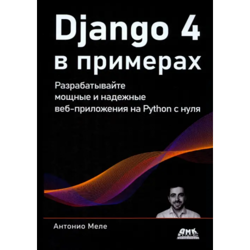 ДМК-Пресс Django 4 в примерах. Разрабатывайте мощные и надежные веб-приложения на Python с нуля Меле Антонио