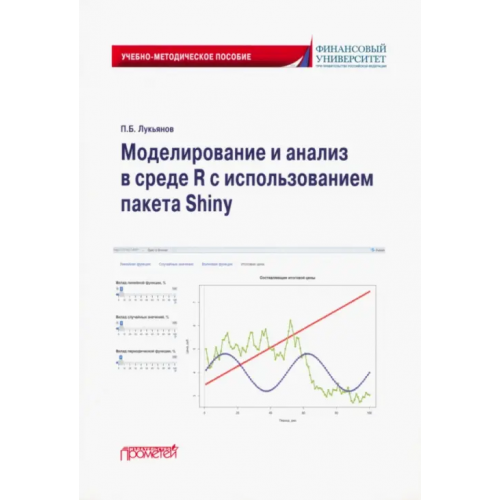 Прометей Моделирование и анализ в среде R с использованием пакета Shiny. Учебно-методическое пособие Лукьянов Павел Борисович