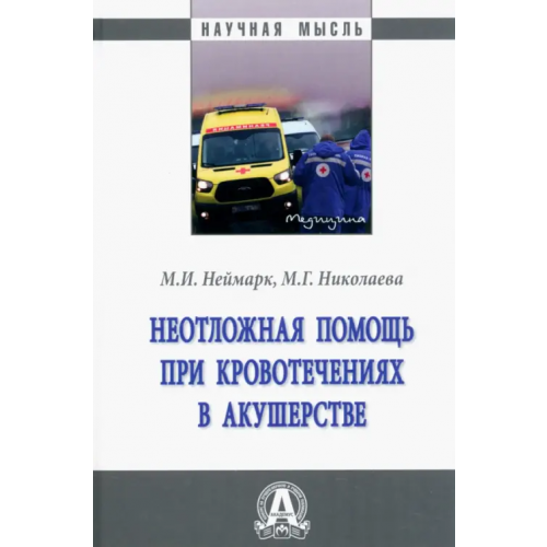 Инфра-М Неотложная помощь при кровотечениях в акушерстве. Монография Неймарк Михаил Израилевич, Николаева Мария Геннадьевна