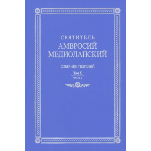 Православный Свято-Тихоновский гуманитарный университет (ПСТГУ) Собрание творений. На латинском и русском языках. Том Х. Часть 2 Святитель Амвросий Медиоланский