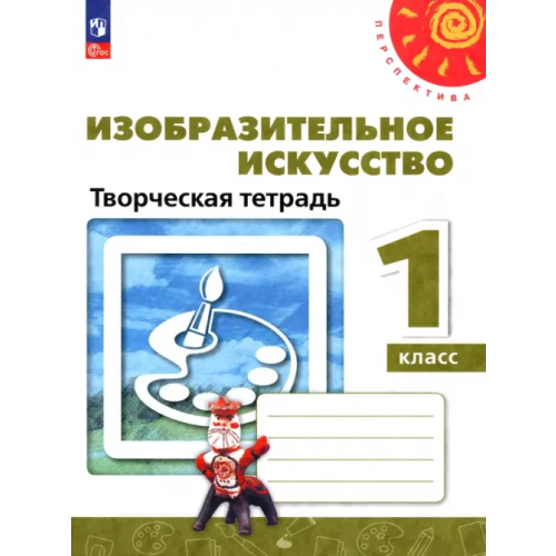 Просвещение Изобразительное искусство. 1 класс. Творческая тетрадь Шпикалова Тамара Яковлевна, Ершова Людмила Викторовна, Макарова Наталья Романовна