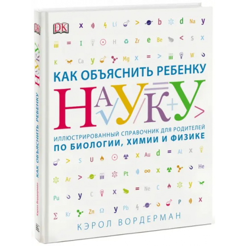 Манн, Иванов и Фербер Как объяснить ребенку науку. Иллюстрированный справочник для родителей по биологии, химии и физике Вордерман Кэрол