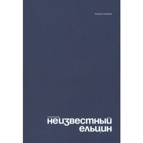 Кабинетный ученый Неизвестный Ельцин. Биографическое исследование семьи первого президента России Галеева Рамзия Султановна