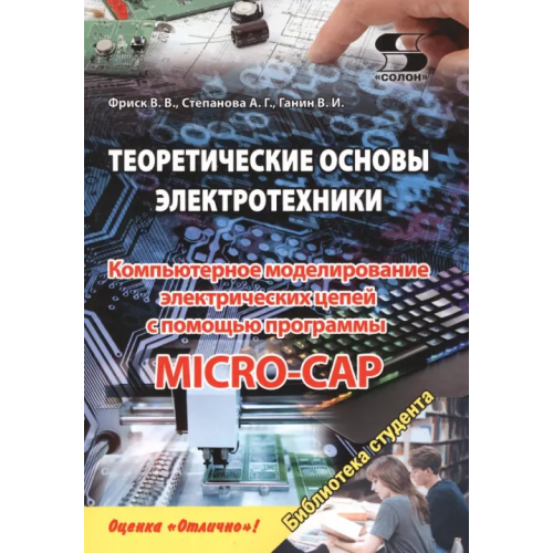 Солон-пресс Теоретические основы электротехники. Компьютерное моделирование электрических цепей с помощью программы Micro-Cap Фриск Валерий Владимирович, Ганин В. И., Степанова А. Г