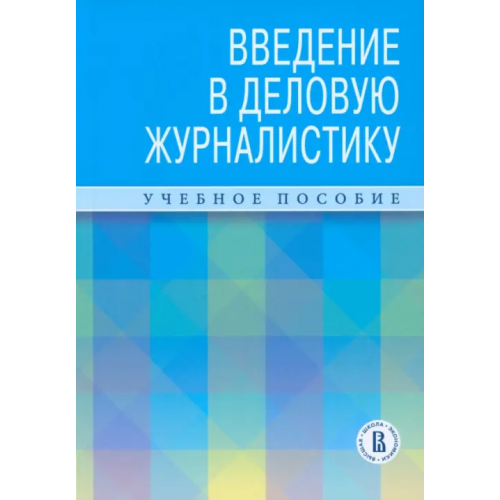 Издательский Дом ВШЭ Введение в деловую журналистику. Учебное пособие Зеленцов Михаил Владимирович, Андреева Ирина Витальевна, Самарина Лана Викторовна
