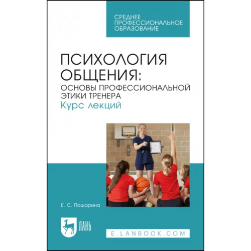Лань Психология общения. Основы профессиональной этики тренера. Курс лекций Пашарина Екатерина Сергеевна
