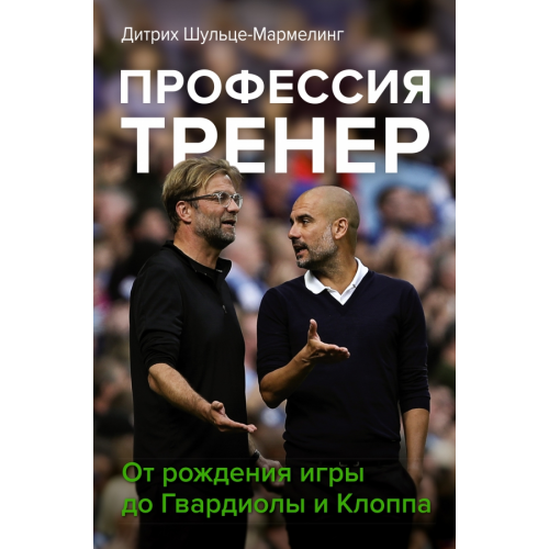 АСТ Профессия тренер. От рождения игры до Гвардиолы и Клоппа Шульце-Мармелинг Дитрих
