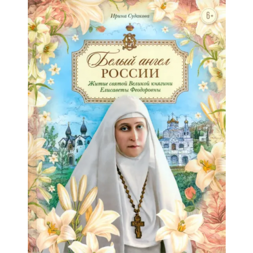 Сретенский ставропигиальный мужской монастырь Белый ангел России. Житие святой Великой княгини Елисаветы Феодоровны в пересказе для детей Судакова Ирина Николаевна