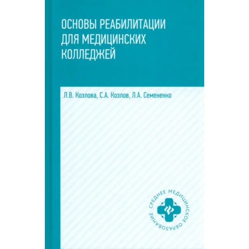 Феникс Основы реабилитации для медицинских колледжей. Учебное пособие Семененко Любовь Андреевна, Козлова Людмила Валентиновна, Козлов Сергей Анатольевич