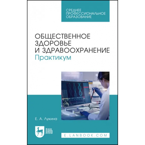 Лань Общественное здоровье и здравоохранение. Практикум. Учебное пособие для СПО Лукина Елена Арутюновна
