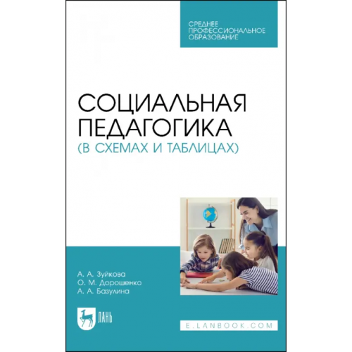 Лань Социальная педагогика в схемах и таблицах. Учебное пособие для СПО Дорошенко Ольга Марковна, Зуйкова Анна Александровна, Базулина Анна Анатольевна