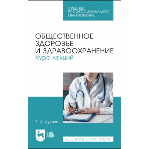 Лань Общественное здоровье и здравоохранение. Курс лекций. Учебное пособие для СПО Лукина Елена Арутюновна