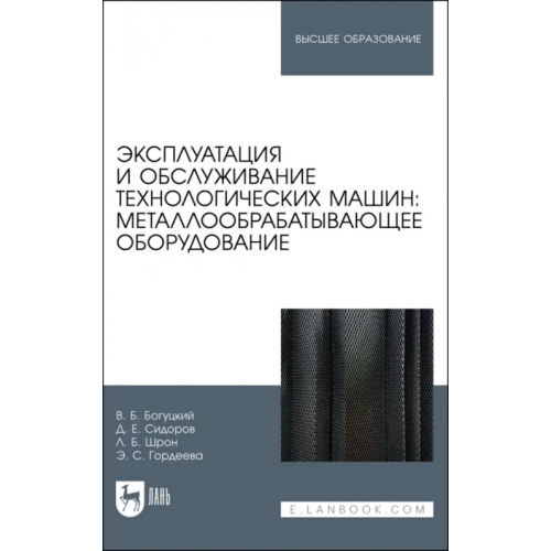 Лань Эксплуатация и обслуживание технологических машин: металлообрабатывающее оборудование. Для вузов Богуцкий Владимир Борисович, Шрон Леонид Борисович, Сидоров Денис Евгеньевич
