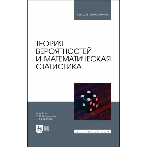 Лань Теория вероятностей и математическая статистика. Учебник для вузов Горелова Галина Викторовна, Кацко Игорь Александрович, Бондаренко Петр Сергеевич