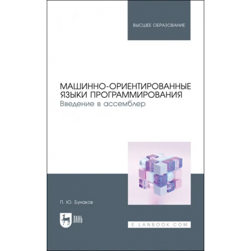 Лань Машинно-ориентированные языки программирования. Введение в ассемблер. Учебное пособие для вузов Бунаков Павел Юрьевич