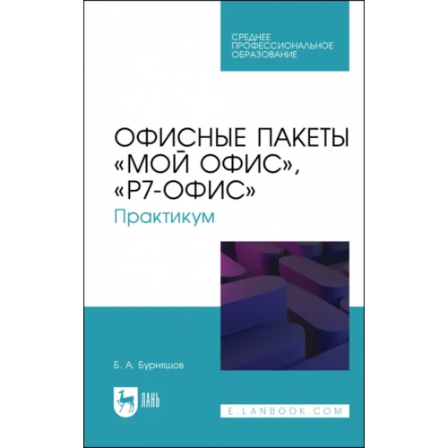 Лань Офисные пакеты «Мой Офис», «Р7-Офис». Практикум. Учебное пособие для СПО Бурняшов Борис Анатольевич