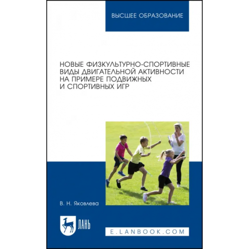 Лань Новые физкультурно-спортивные виды двигательной активности на примере подвижных и спортивных игр Яковлева Вера Николаевна