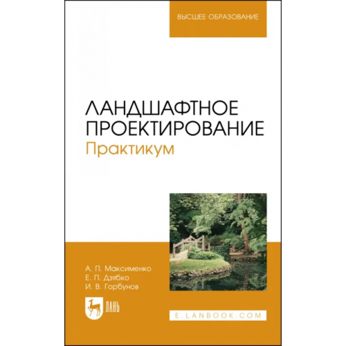 Лань Ландшафтное проектирование. Практикум. Учебное пособие для вузов Максименко Анатолий Петрович, Горбунов Игорь Валерьевич, Дзябко Евгений Петрович