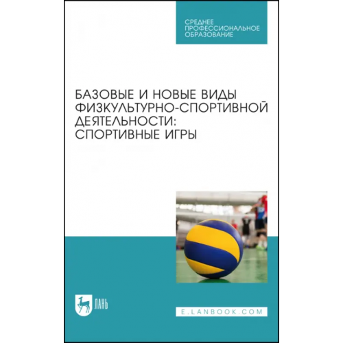 Лань Базовые и новые виды физкультурно-спортивной деятельности. Спортивные игры. Учебное пособие для СПО Овчинников Владимир Павлович, Фокин Александр Михайлович, Шелкова Людмила Николаевна