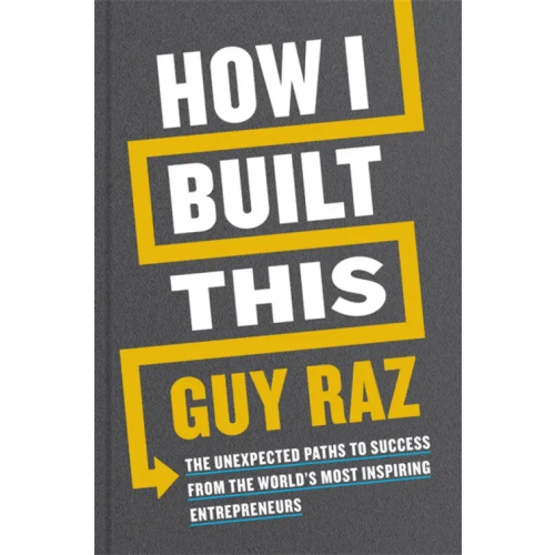 Macmillan How I Built This. The Unexpected Paths to Success From the World's Most Inspiring Entrepreneurs Raz Guy