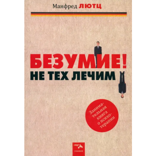 СКИФИЯ Безумие! Не тех лечим. Занимательная книга о психотерапии Лютц Манфред