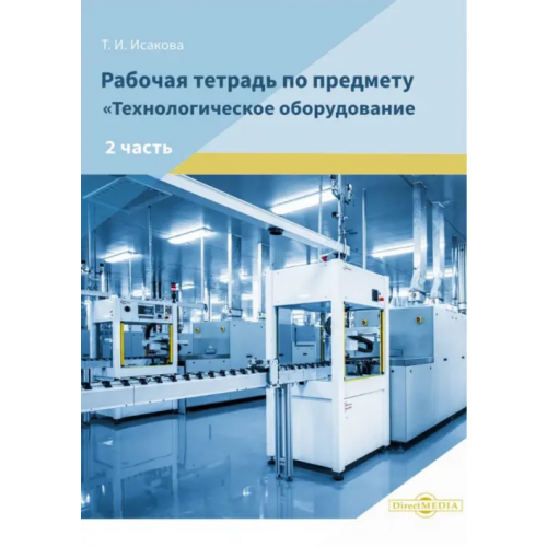 Директмедиа Паблишинг Рабочая тетрадь по предмету «Технологическое оборудование». Часть 2 Исакова Татьяна Ивановна