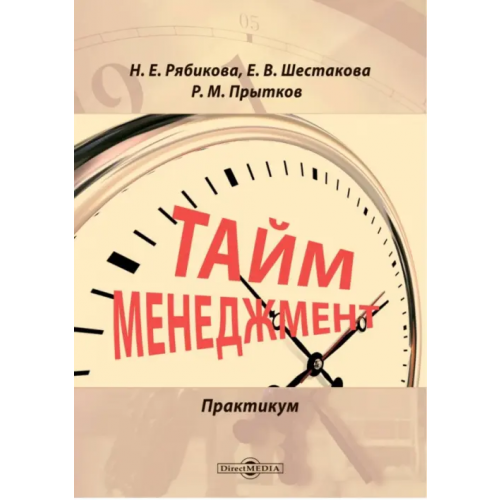 Директмедиа Паблишинг Тайм-менеджмент. Практикум Рябикова Наталья Евгеньевна, Шестакова Елена Валерьевна, Прытков Ринат Михайлович
