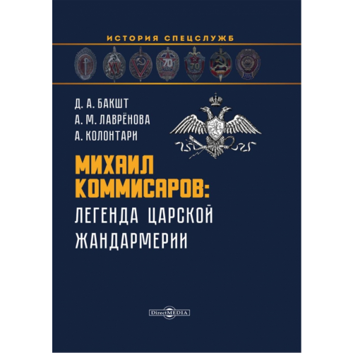 Директмедиа Паблишинг Михаил Коммисаров. Легенда царской жандармерии Бакшт Дмитрий Алексеевич, Лаврёнова Анна Михайловна, Колонтари Аттила