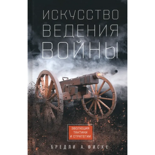 Центрполиграф Искусство ведения войны. Эволюция тактики и стратегии Фиске Брэдли Аллен