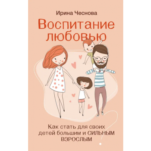 АСТ Воспитание любовью. Как стать для своих детей большим и сильным взрослым Чеснова Ирина Евгеньевна
