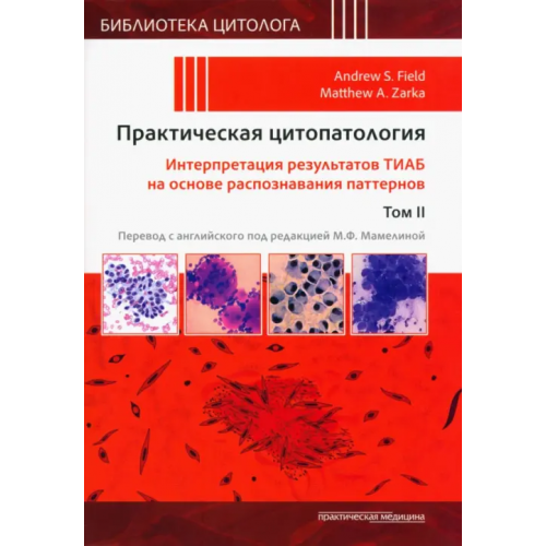 Практическая медицина Практическая цитопатология. Интерпретация результатов ТИАБ на основе распознавания паттернов. Том II Филд Эндрю С., Зарка Метью А