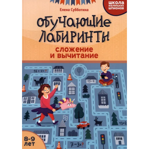 Феникс Обучающие лабиринты. Сложение и вычитание. 8-9 лет Субботина Елена Александровна