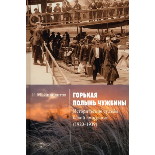 Директмедиа Паблишинг Горькая полынь чужбины. Исторические судьбы белой эмиграции (1920-1939) Ипполитов Георгий Михайлович