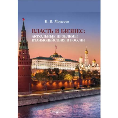 Директмедиа Паблишинг Власть и бизнес. Актуальные проблемы взаимодействия в России Моисеев Владимир Викторович