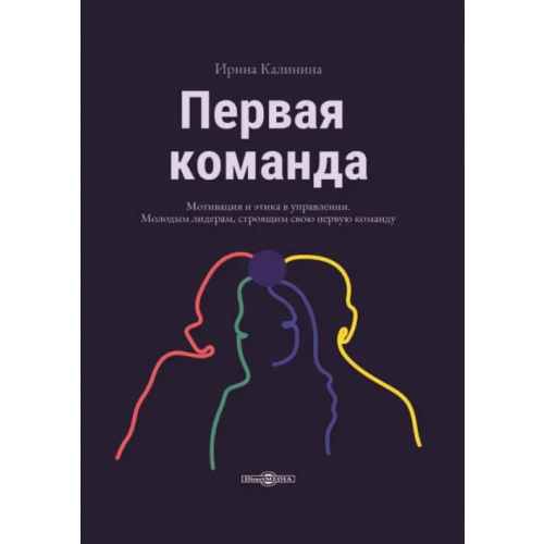 Директмедиа Паблишинг Первая команда. Пособие для будущих лидеров бизнеса Калинина Ирина Алексеевна