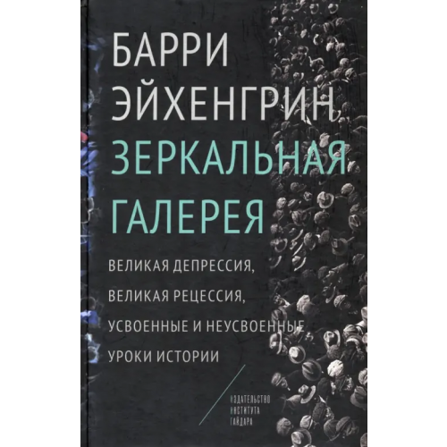 Издательство Института Гайдара Зеркальная галерея. Великая депрессия, Великая рецессия, усвоенные и неусвоенные уроки истории Эйхенгрин Барри