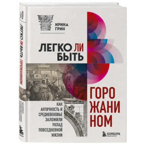 Бомбора Легко ли быть горожанином? Как античность и средневековье заложили уклад повседневной жизни Грин Ирина Юрьевна