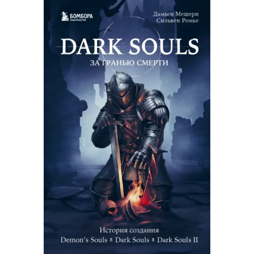 Бомбора Dark Souls. За гранью смерти. Книга 1. История создания Demon's Souls, Dark Souls, Dark Souls II Мечери Дамьен, Ромье Сильвен