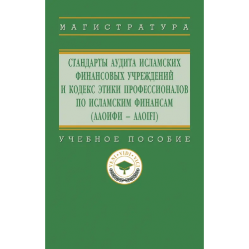 Инфра-М Стандарты аудита исламских финансовых учреждений и Кодекс этики профессионалов по исламским финансам (ААОИФИ - AAOIFI). Учебное пособие Харисова Фирдаус Ильясова, Дерзаева Гузель Габделханова, Харисов Ильдар Камилович