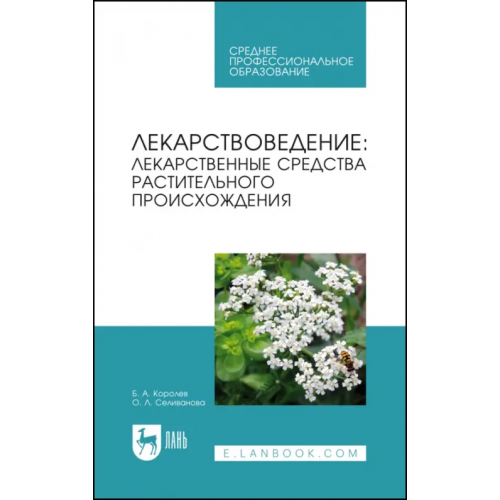 Лань Лекарствоведение. Лекарственные средства растительного происхождения Королев Борис Александрович, Селиванова Ольга Леонидовна