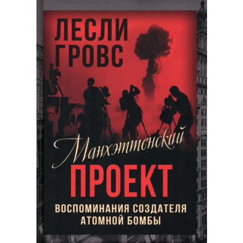 Родина Манхэттенский проект. Воспоминания создателя атомной бомбы Гровс Лесли