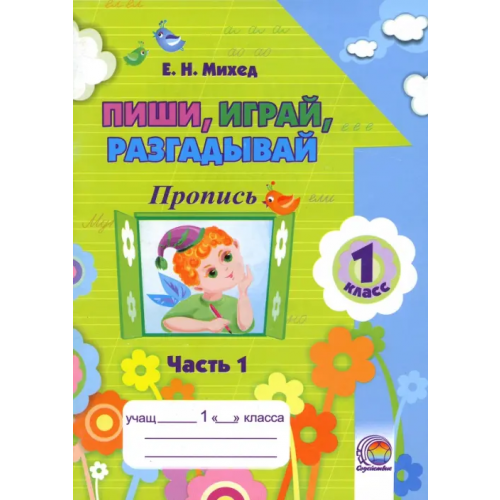 Содействие Пиши, играй, разгадывай. 1 класс. Пропись. Часть 1 Михед Елена Николаевна