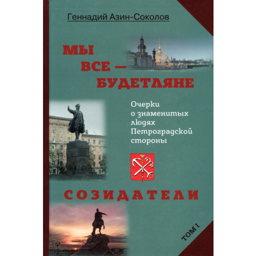 СКИФИЯ Мы все — будетляне. Том I. Очерки о знаменитых людях Петроградской стороны Азин-Соколов Геннадий