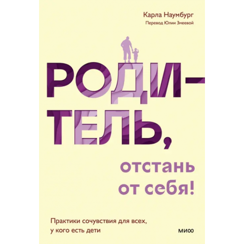 Манн, Иванов и Фербер Родитель, отстань от себя! Практики сочувствия для всех, у кого есть дети Наумбург Карла