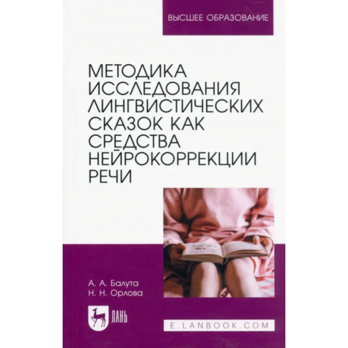 Лань Методика исследования лингвистических сказок как средства нейрокоррекции речи. Монография Балута Анастасия Анатольевна, Орлова Наталья Николаевна