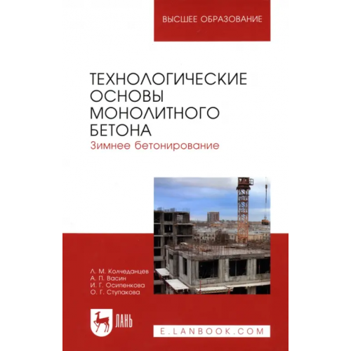 Лань Технологические основы монолитного бетона. Зимнее бетонирование. Монография Колчеданцев Леонид Михайлович, Васин Александр Петрович, Осипенкова Ирина Геннадьевна, Ступакова Ольга Геннадьевна