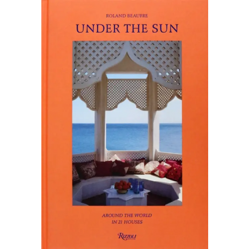 Rizzoli Under the Sun. Around the World in 21 Houses Beaufre Roland