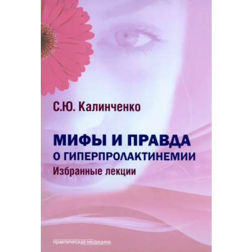 Практическая медицина Мифы и правда о гиперпролактинемии. Избранные лекции Калиниченко Светлана Юрьевна