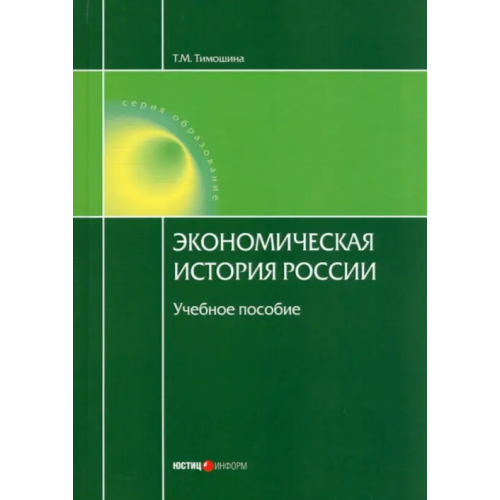Юстицинформ Экономическая история России. Учебное пособие Тимошина Татьяна Михайловна
